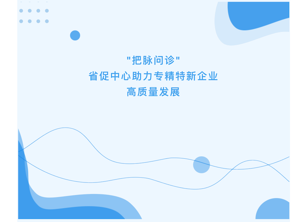 把脉问诊 — 省促中心助力专精特新企业高质量发展_00.png